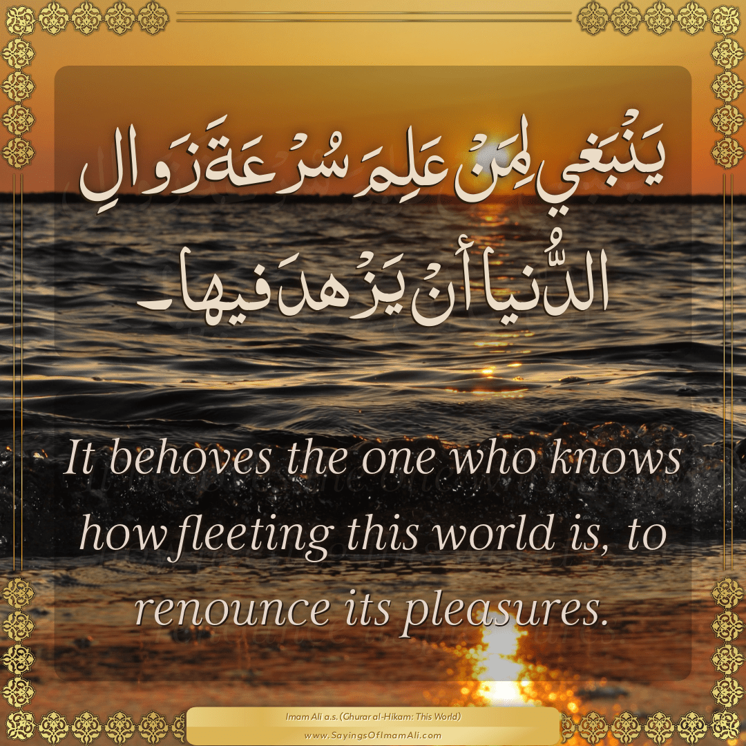 It behoves the one who knows how fleeting this world is, to renounce its...